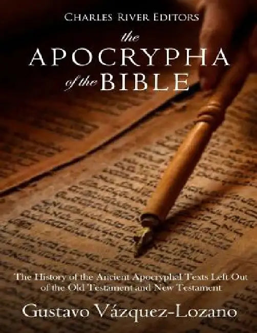 The Apocrypha of the Bible: The History of the Ancient Apocryphal Texts Left Out of the Old Testament and New Testament by Charles River