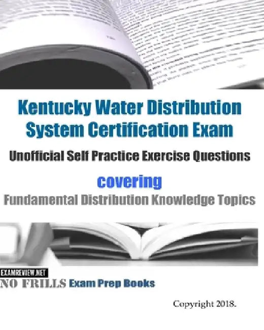 Kentucky Water Distribution System Certification Exam Unofficial Self Practice Exercise Questions: covering Fundamental Distribution Knowledge Topics by Examreview