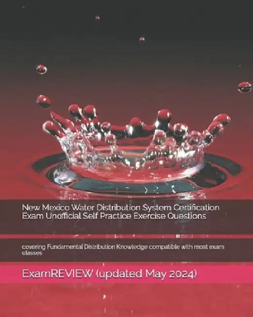 New Mexico Water Distribution System Certification Exam Unofficial Self Practice Exercise Questions: covering Fundamental Distribution Knowledge compa by Examreview