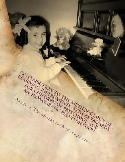 Contribution to the Methodology of Learning Instruments with Keyboards for Children of Preschool Age: An Iconografic Piano Method by Andreopoulou, Aspasia Theoharatou