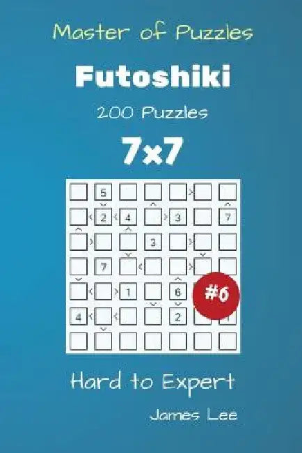 Master of Puzzles - Futoshiki 200 Hard to Expert 7x7 vol. 6 by James Lee