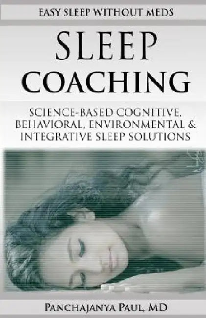 Sleep Coaching Easy Sleep Without Meds: Science-Based Cognitive, Behavioral, Environmental & Integrative Sleep Solutions by Panchajanya Paul MD