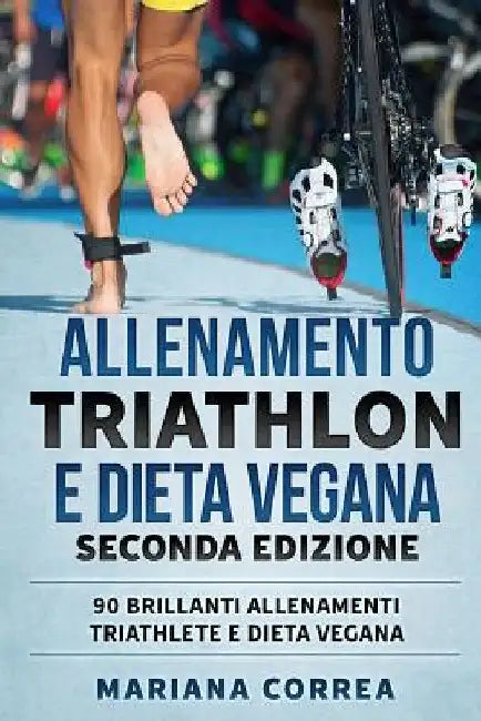 ALLENAMENTO TRIATHLON e DIETA VEGANA SECONDA EDIZIONE: 90 BRILLANTI ALLENAMENTI TRIATHLETE e DIETA VEGANA by Correa, Mariana