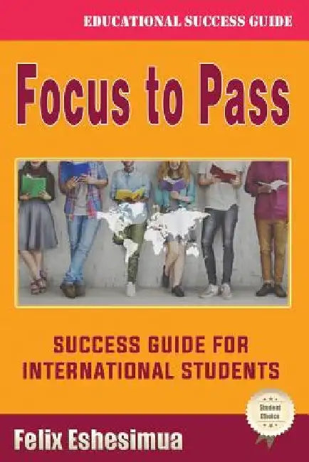 Focus to Pass: Success Guide for International Students by Felix Eshesimua