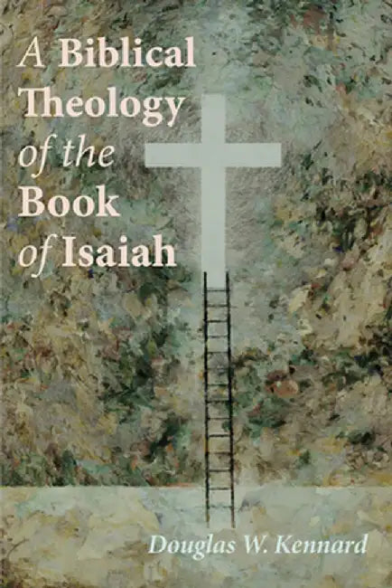A Biblical Theology of the Book of Isaiah by Douglas W. Kennard