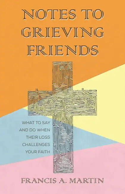 Notes To Grieving Friends: What to Say and Do When Their Loss Challenges Your Faith by Francis A. Martin