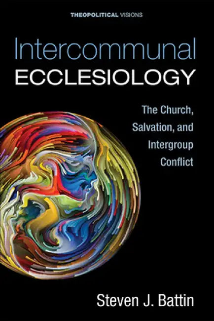 Intercommunal Ecclesiology: The Church, Salvation, and Intergroup Conflict by Steven J. Battin