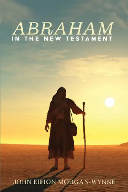 Abraham in the New Testament by John Eifion Morgan-Wynne