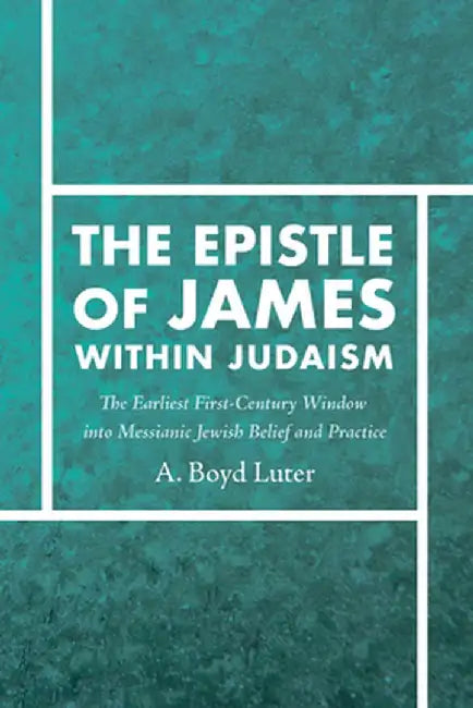 The Epistle of James Within Judaism: The Earliest First-Century Window Into Messianic Jewish Belief and Practice by A. Boyd Luter