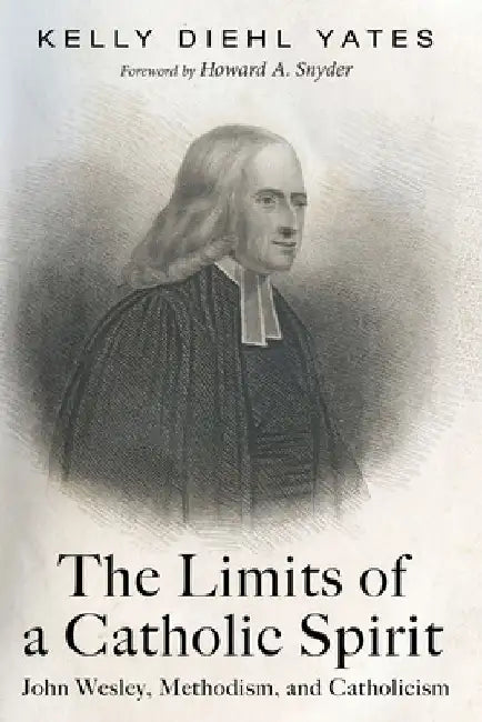 The Limits of a Catholic Spirit: John Wesley, Methodism, and Catholicism by Kelly Diehl Yates