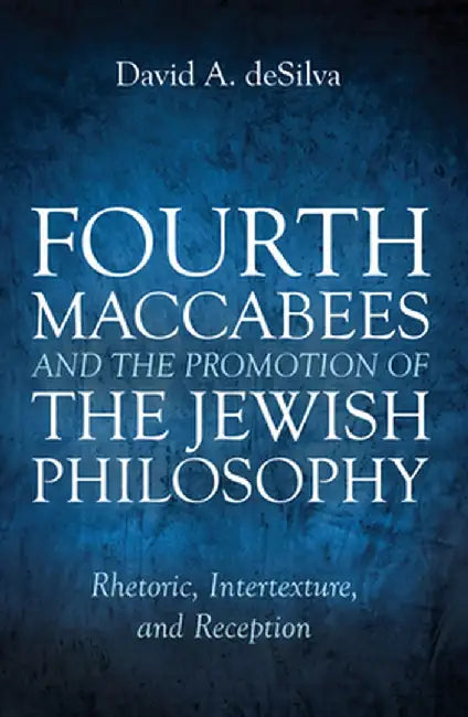 Fourth Maccabees and the Promotion of the Jewish Philosophy by David A. deSilva