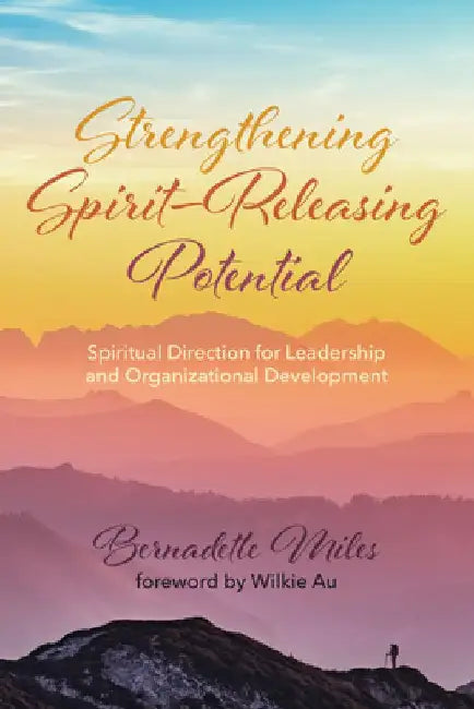 Strengthening Spirit-Releasing Potential: Spiritual Direction for Leadership and Organizational Development by Bernadette Miles