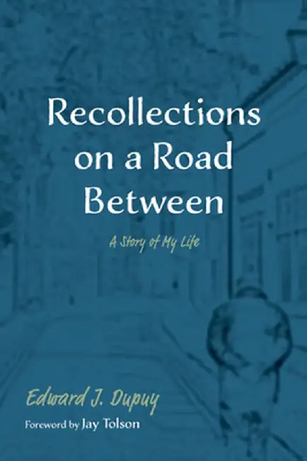 Recollections on a Road Between: A Story of My Life by Edward J. Dupuy