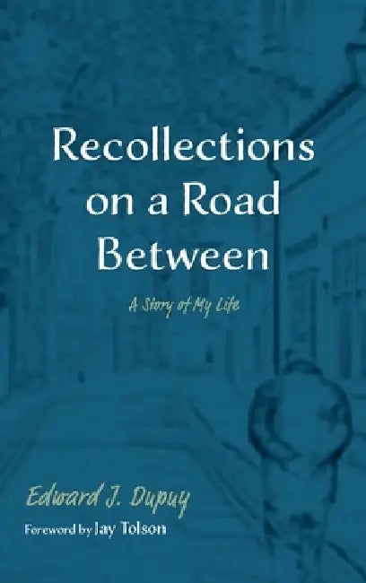 Recollections on a Road Between: A Story of My Life by Edward J. Dupuy