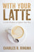 With Your Latte by Charles R. Ringma