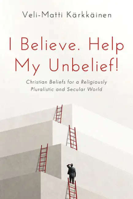 I Believe. Help My Unbelief!: Christian Beliefs for a Religiously Pluralistic and Secular World by Veli-Matti Kärkkäinen