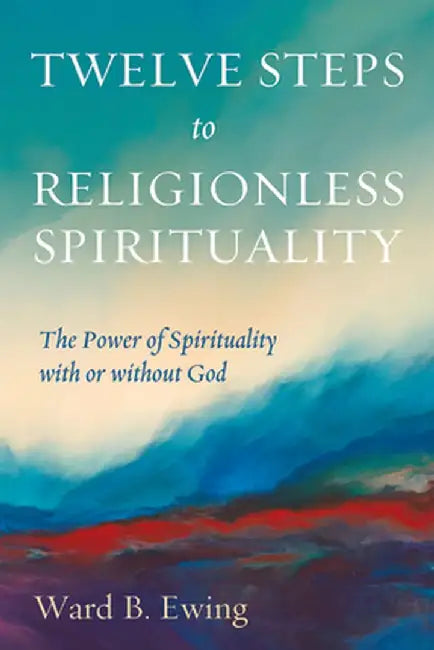 Twelve Steps to Religionless Spirituality by Ward B. Ewing