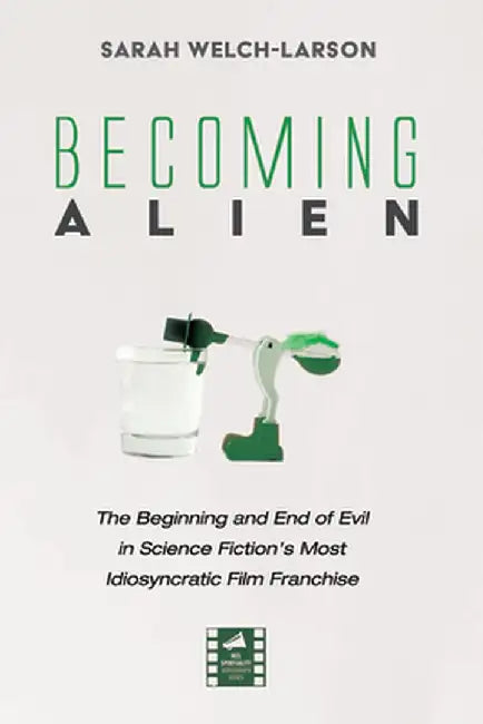 Becoming Alien: The Beginning and End of Evil in Science Fiction's Most Idiosyncratic Film Franchise by Sarah Welch-Larson