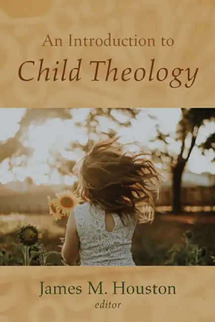 An Introduction to Child Theology by James M. Houston