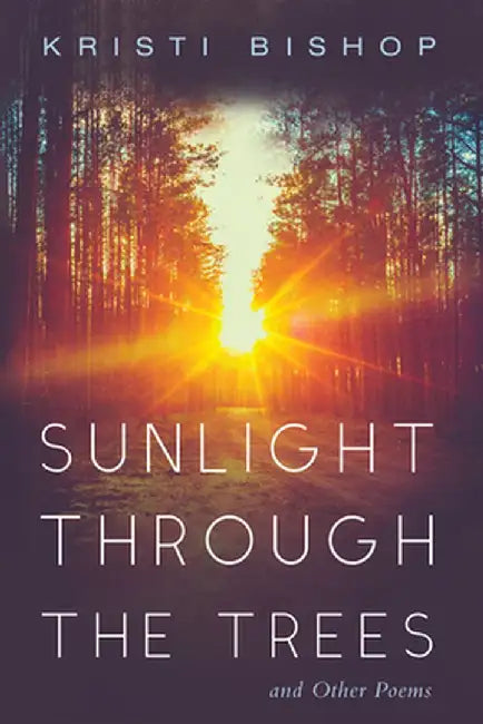 Sunlight through the Trees and Other Poems by Kristi Bishop