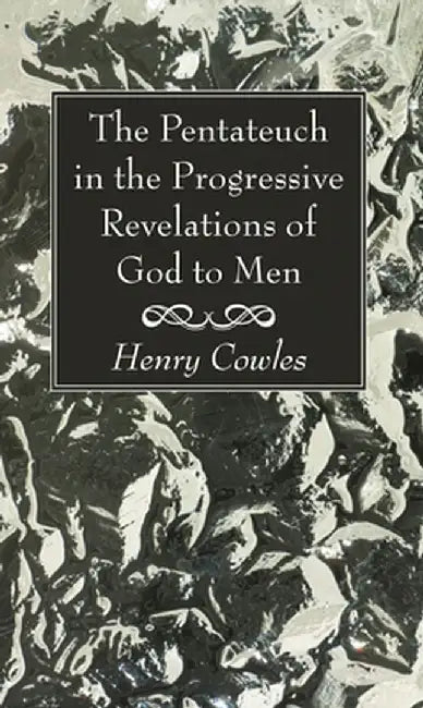 The Pentateuch in the Progressive Revelations of God to Men by Henry Cowles