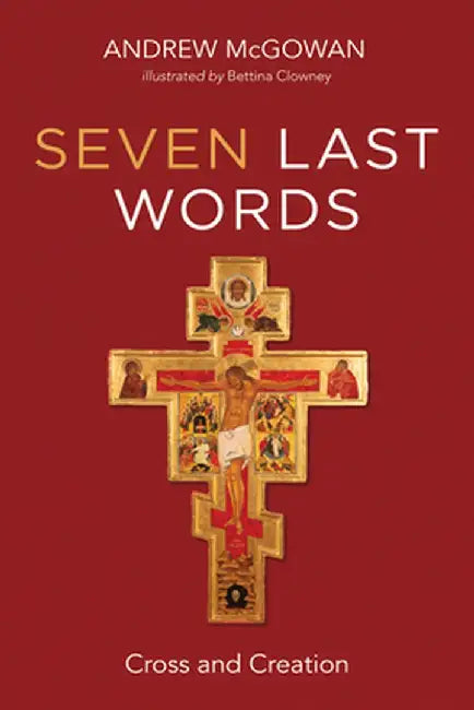 Seven Last Words: Cross and Creation by Andrew B. McGowan