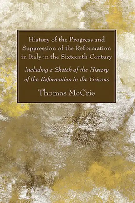 History of the Progress and Suppression of the Reformation in Italy in the Sixteenth Century by Thomas McCrie