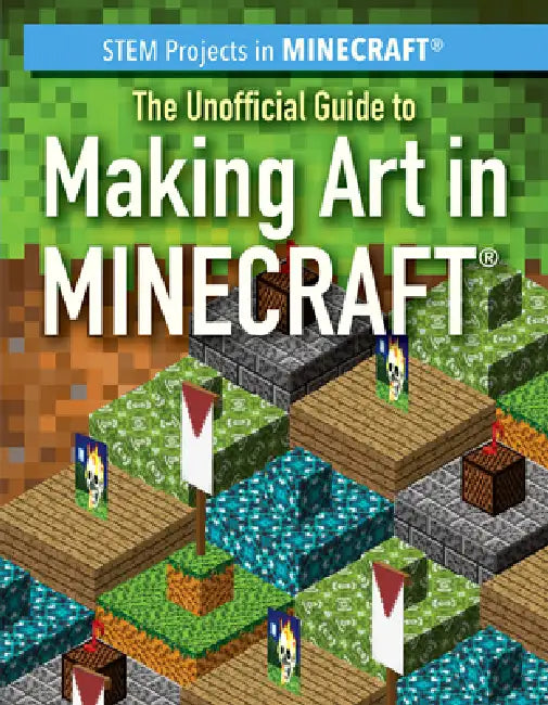 The Unofficial Guide to Making Art in Minecraft(r) by Sam Keppeler