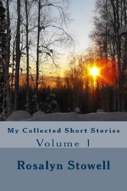 My Collected Short Stories: Volume 1 by Rosalyn E. Stowell