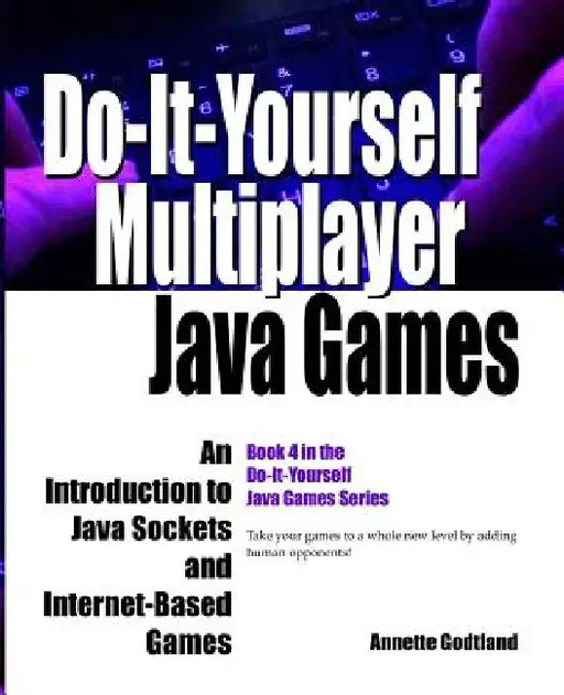 Do-It-Yourself Multiplayer Java Games: An Introduction to Java Sockets and Internet-Based Games by Annette Godtland