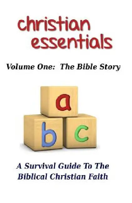 Christian Essentials, Volume I: The Bible Story: A Survival Guide to the Biblical Christian Faith by John Lee Brown