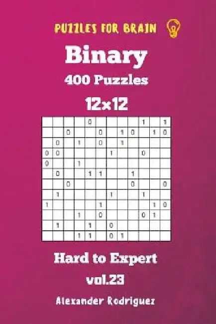 Puzzles for Brain Binary- 400 Hard to Expert 12x12 vol. 23 by Alexander Rodriguez