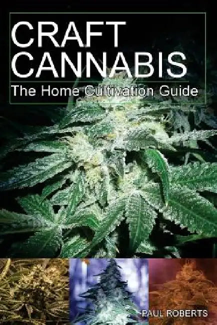 Craft Cannabis: The Home Cultivation Guide by Paul Roberts