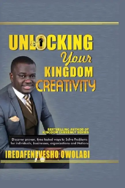Unlocking Your Kingdom Creativity: Discover proven, time tested ways to Solve Problems for individuals, businesses, organizations and Nations. by Iredafenevesho Owolabi