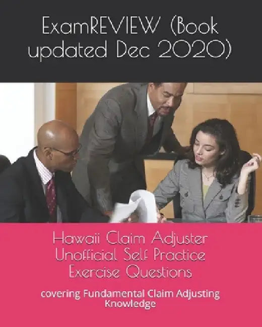 Hawaii Claim Adjuster Unofficial Self Practice Exercise Questions: covering Fundamental Claim Adjusting Knowledge by Examreview