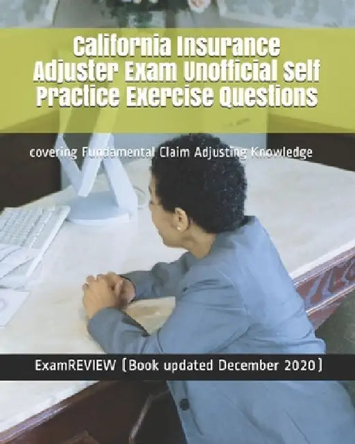 California Insurance Adjuster Exam Unofficial Self Practice Exercise Questions: covering Fundamental Claim Adjusting Knowledge by Examreview
