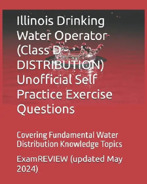 Illinois Drinking Water Operator (Class D - DISTRIBUTION) Unofficial Self Practice Exercise Questions: Covering Fundamental Water Distribution Knowled by Examreview