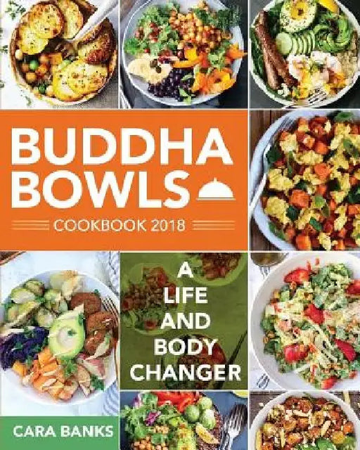 Buddha Bowls Cookbook 2018: A Life and Body Changer by Cara Banks