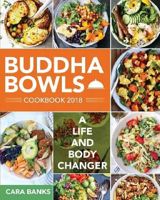 Buddha Bowls Cookbook 2018: A Life and Body Changer by Cara Banks
