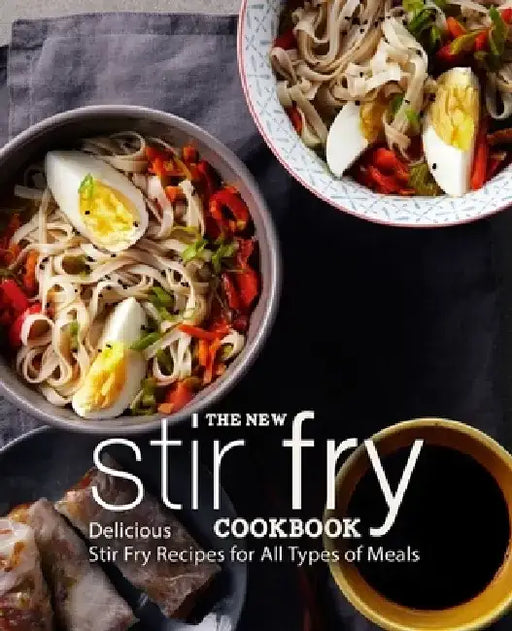 The New Stir Fry Cookbook: Delicious Stir Fry Recipes for All Types of Meals by Booksumo Press