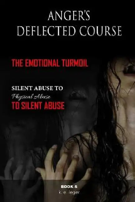 Anger's Deflected Course: The Emotional Turmoil-from Silent to Physical to Silent Abuse Book 5 by K. E. Leger