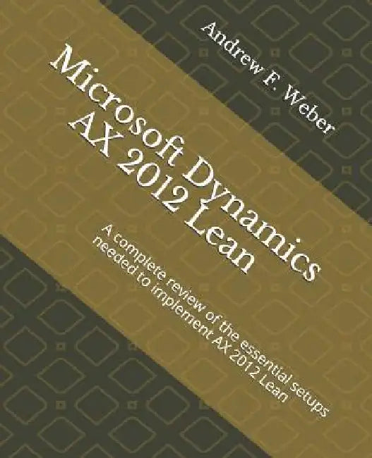 Microsoft Dynamics AX 2012 Lean: A complete review of the essential setups needed to implement AX 2012 Lean by Andrew F. Weber