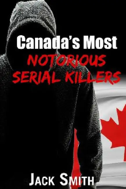 Canada's Most Notorious Serial Killers by Jack Smith