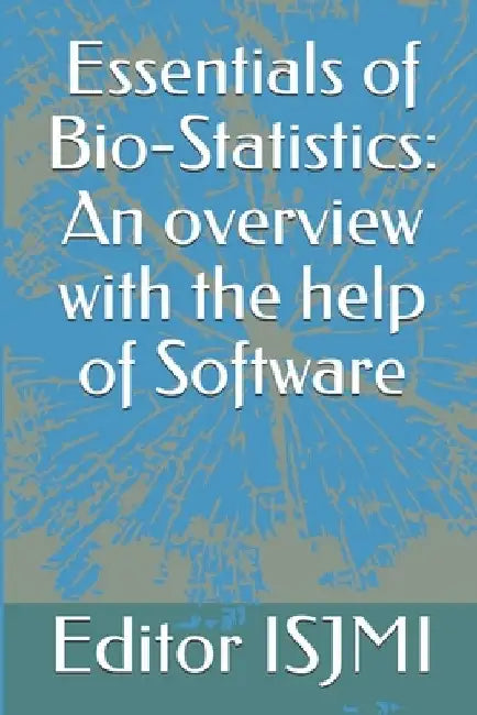 Essentials of Bio-Statistics: An overview with the help of Software by Editor Isjmi