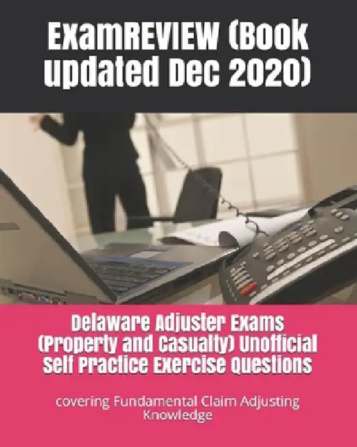 Delaware Adjuster Exams (Property and Casualty) Unofficial Self Practice Exercise Questions: covering Fundamental Claim Adjusting Knowledge by Examreview