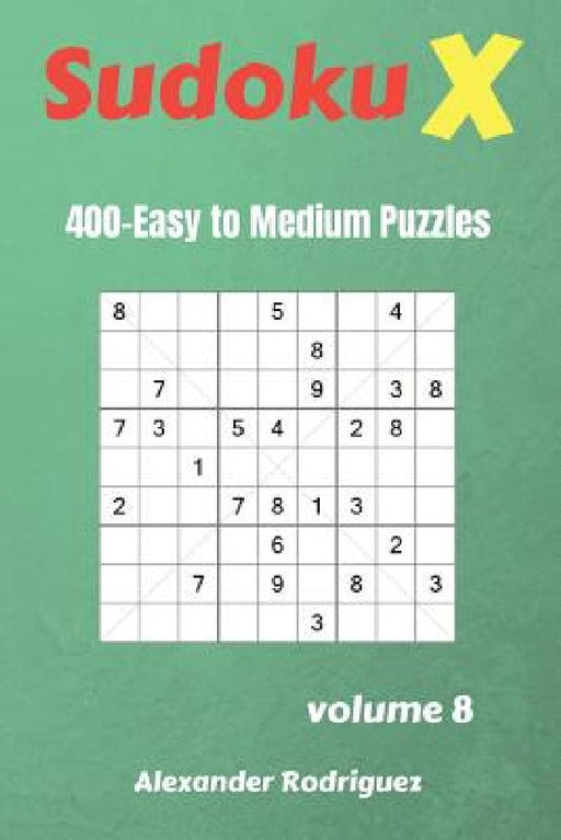 Sudoku X Puzzles - 400 Easy to Medium 9x9 vol.8 by Alexander Rodriguez