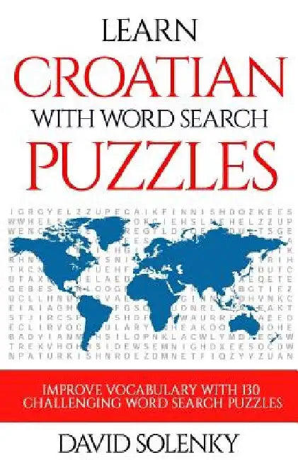 Learn Croatian with Word Search Puzzles: Learn Croatian Language Vocabulary with Challenging Word Find Puzzles for All Ages by David Solenky