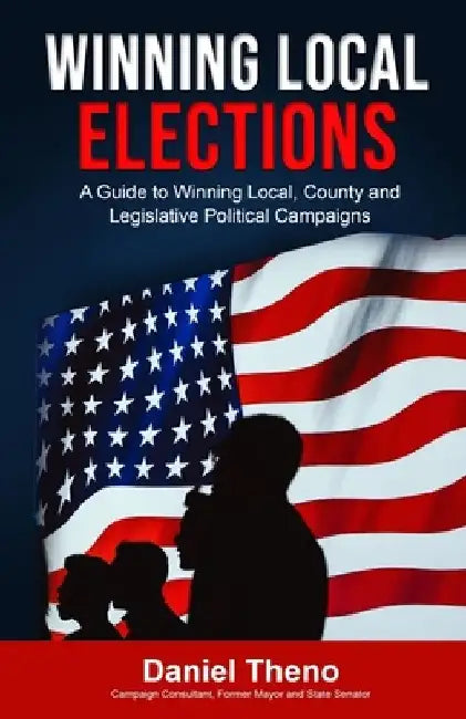 Winning Local Elections: A Guide To Winning Local, County and Legislative Political Campaigns by Daniel O'Connell Theno