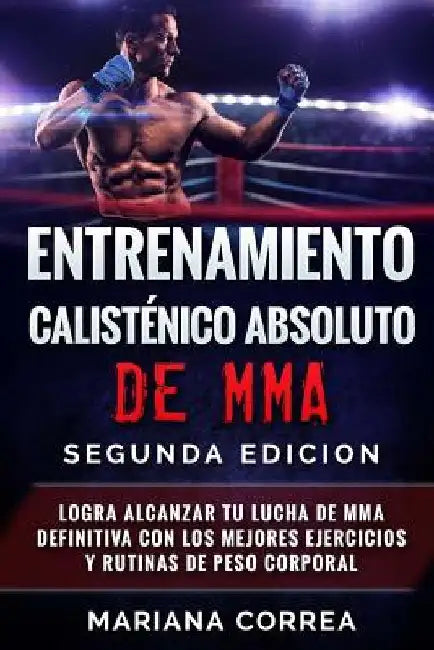 ENTRENAMIENTO CALISTENICO ABSOLUTO De MMA SEGUNDA EDICION: LOGRA ALCANZAR TU LUCHA DE MMA DEFINITIVA CON LOS MEJORES EJERCICIOS y RUTINAS DE PESO CORP by Correa, Mariana