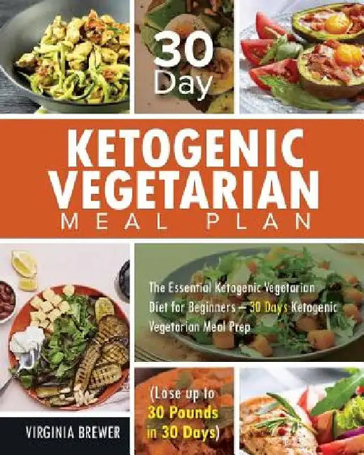 30 Day Ketogenic Vegetarian Meal Plan: The Essential Ketogenic Vegetarian Diet for Beginners - 30 Days Ketogenic Vegetarian Meal Prep (Lose up to 30 P by Virginia Brewer
